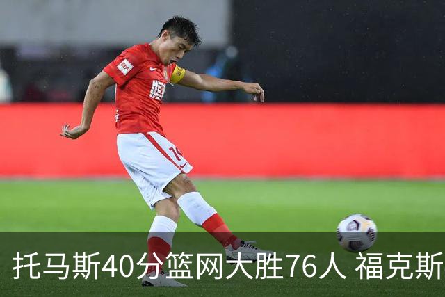 托马斯40分篮网大胜76人 福克斯41分国王屠牛