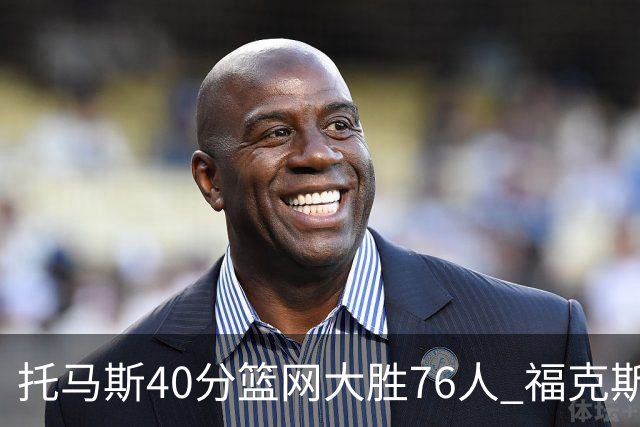 托马斯40分篮网大胜76人 福克斯41分国王屠牛